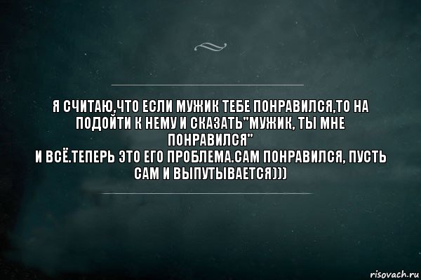 Чем он тебе нравится. Если тебе мужик понравился это его проблема. Сам понравился пусть сам и выпутывается. Мужик ты мне понравился теперь это. Я считаю если мужик тебе понравился.